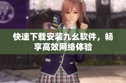 快速下载安装九幺软件，畅享高效网络体验