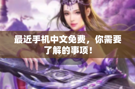 最近手机中文免费，你需要了解的事项！