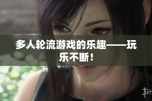 多人轮流游戏的乐趣——玩乐不断！