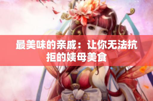 最美味的亲戚：让你无法抗拒的姨母美食