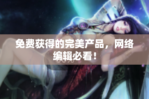 免费获得的完美产品，网络编辑必看！