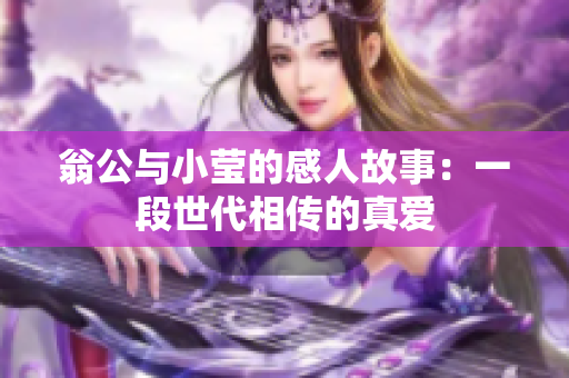 翁公与小莹的感人故事：一段世代相传的真爱