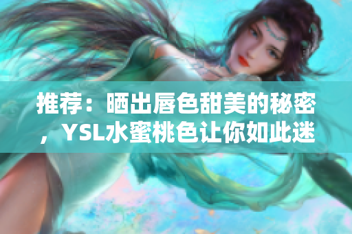 推荐：晒出唇色甜美的秘密，YSL水蜜桃色让你如此迷人