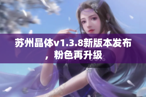 苏州晶体v1.3.8新版本发布，粉色再升级