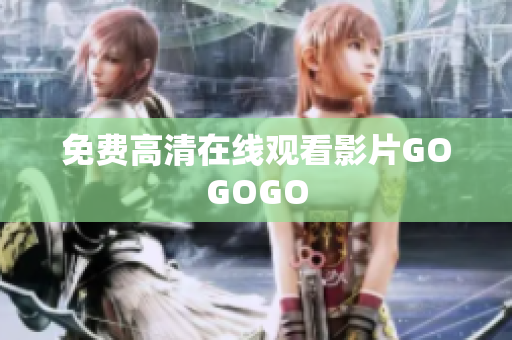免费高清在线观看影片GOGOGO