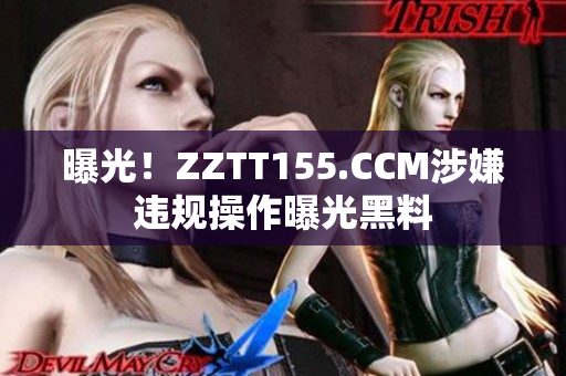 曝光！ZZTT155.CCM涉嫌违规操作曝光黑料