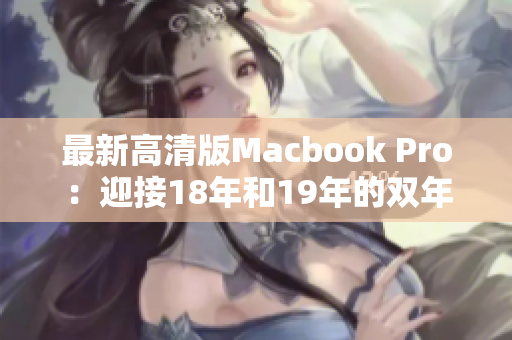 最新高清版Macbook Pro：迎接18年和19年的双年龄
