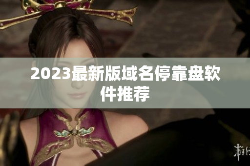 2023最新版域名停靠盘软件推荐