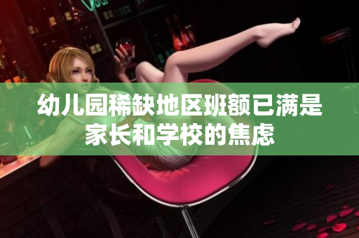 幼儿园稀缺地区班额已满是家长和学校的焦虑