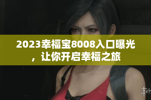 2023幸福宝8008入口曝光，让你开启幸福之旅