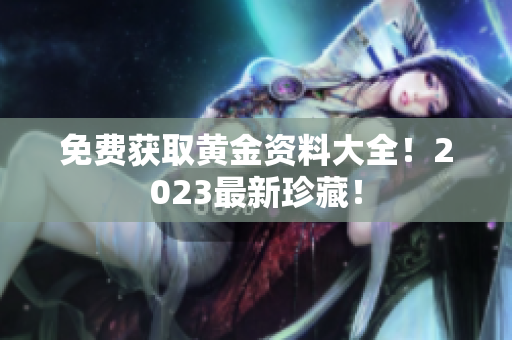 免费获取黄金资料大全！2023最新珍藏！