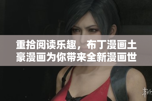 重拾阅读乐趣，布丁漫画土豪漫画为你带来全新漫画世界