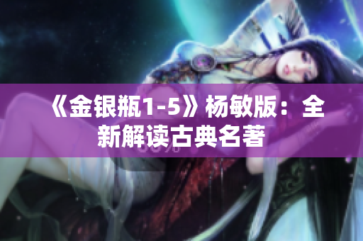 《金银瓶1-5》杨敏版：全新解读古典名著