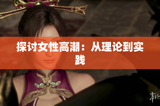 探讨女性高潮：从理论到实践