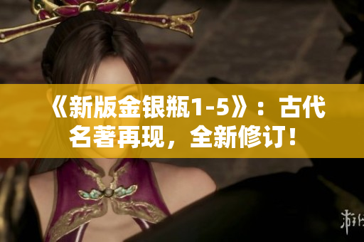 《新版金银瓶1-5》：古代名著再现，全新修订！