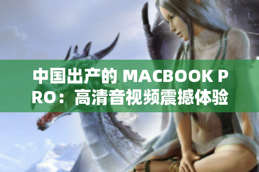 中国出产的 MACBOOK PRO：高清音视频震撼体验
