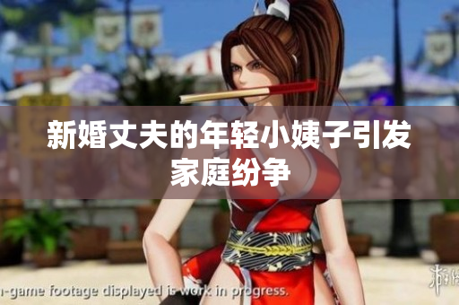 新婚丈夫的年轻小姨子引发家庭纷争