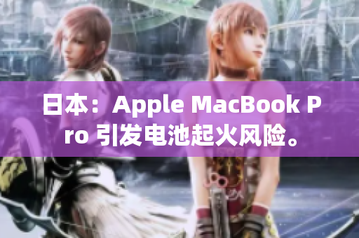 日本：Apple MacBook Pro 引发电池起火风险。