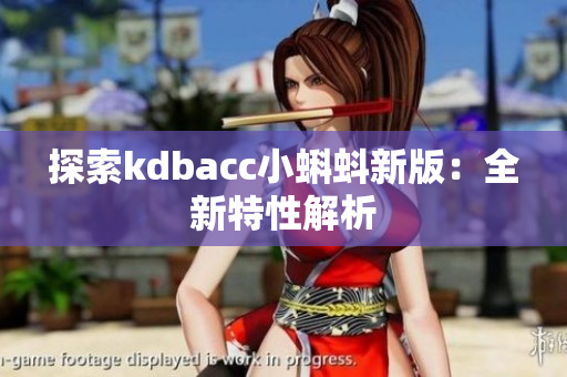 探索kdbacc小蝌蚪新版：全新特性解析