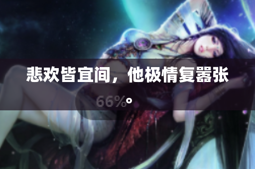 悲欢皆宜间，他极情复嚣张。