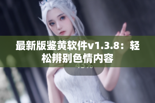最新版鉴黄软件v1.3.8：轻松辨别色情内容