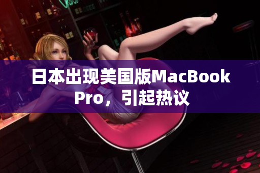 日本出现美国版MacBook Pro，引起热议