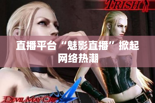 直播平台“魅影直播”掀起网络热潮