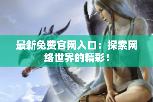 最新免费官网入口：探索网络世界的精彩！
