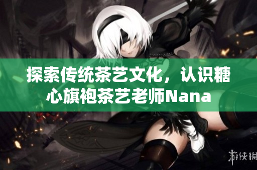探索传统茶艺文化，认识糖心旗袍茶艺老师Nana