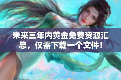 未来三年内黄金免费资源汇总，仅需下载一个文件！
