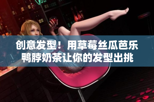 创意发型！用草莓丝瓜芭乐鸭脖奶茶让你的发型出挑