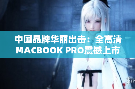 中国品牌华丽出击：全高清MACBOOK PRO震撼上市
