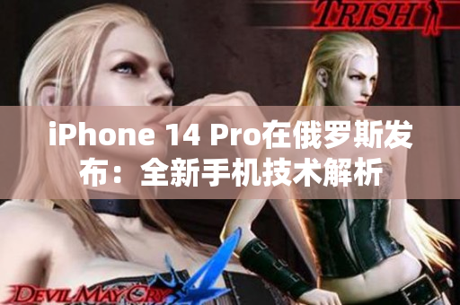 iPhone 14 Pro在俄罗斯发布：全新手机技术解析