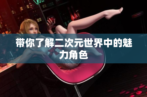 带你了解二次元世界中的魅力角色