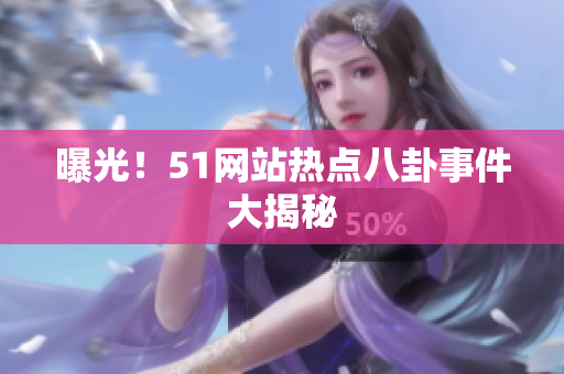 曝光！51网站热点八卦事件大揭秘