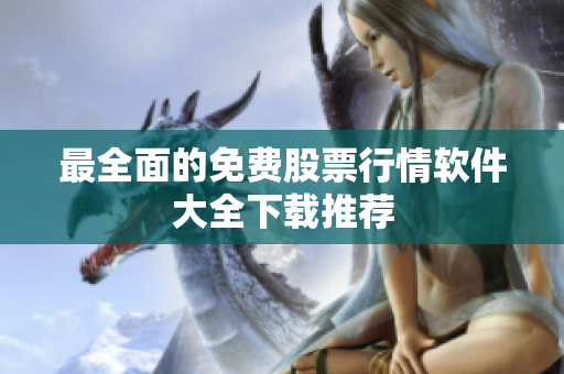 最全面的免费股票行情软件大全下载推荐