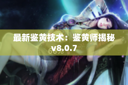 最新鉴黄技术：鉴黄师揭秘v8.0.7