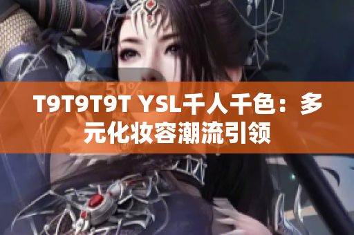 T9T9T9T YSL千人千色：多元化妆容潮流引领