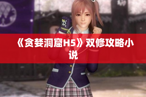 《贪婪洞窟H5》双修攻略小说