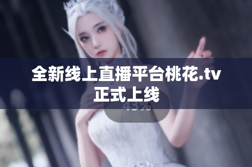 全新线上直播平台桃花.tv正式上线