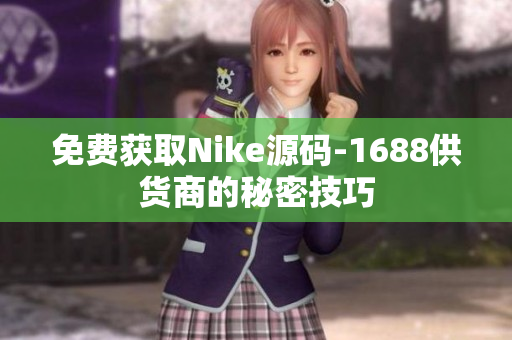 免费获取Nike源码-1688供货商的秘密技巧