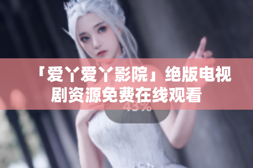 「爱丫爱丫影院」绝版电视剧资源免费在线观看