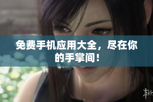 免费手机应用大全，尽在你的手掌间！
