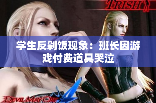 学生反剁饭现象：班长因游戏付费道具哭泣
