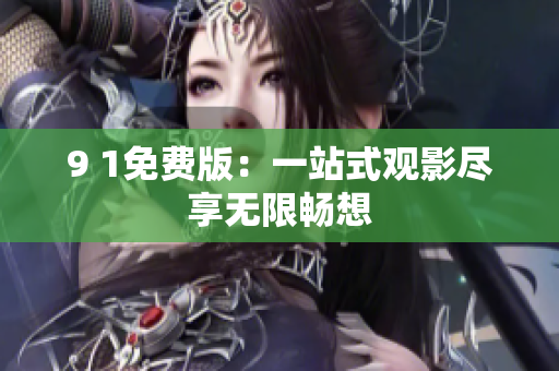 9 1免费版：一站式观影尽享无限畅想