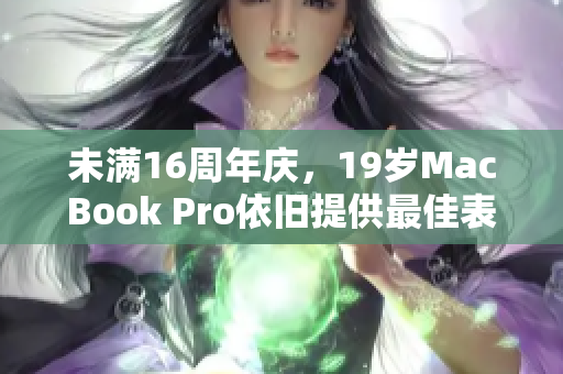 未满16周年庆，19岁MacBook Pro依旧提供最佳表现