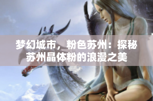 梦幻城市，粉色苏州：探秘苏州晶体粉的浪漫之美
