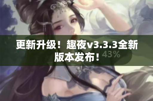 更新升级！趣夜v3.3.3全新版本发布！