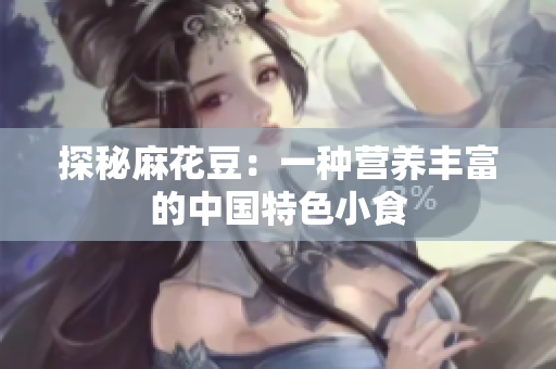 探秘麻花豆：一种营养丰富的中国特色小食