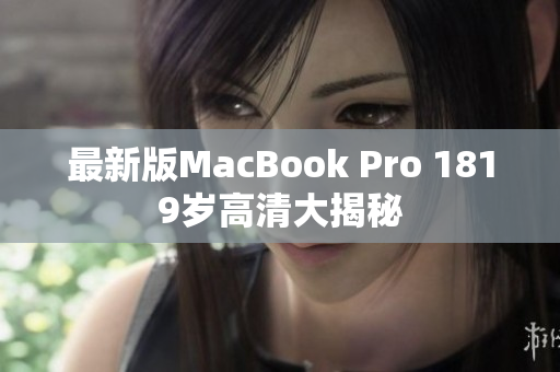最新版MacBook Pro 1819岁高清大揭秘